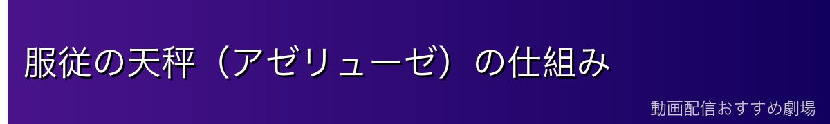 服従の天秤（アゼリューゼ）の仕組み