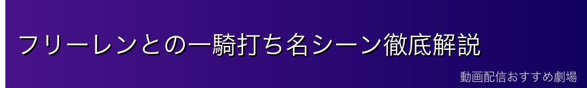 フリーレンとの一騎打ち名シーン徹底解説