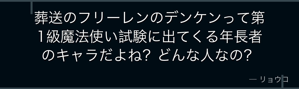葬送のフリーレンのデンケンって第1級魔法使い試験に出てくる年長者のキャラだよね？どんな人なの？