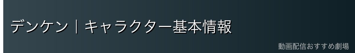 デンケン｜キャラクター基本情報