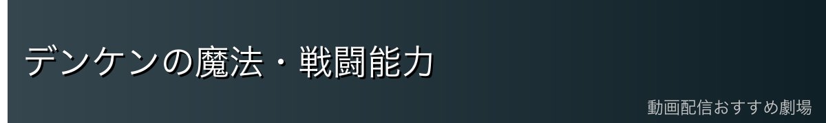 デンケンの魔法・戦闘能力
