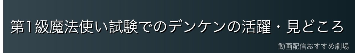 第1級魔法使い試験でのデンケンの活躍・見どころ