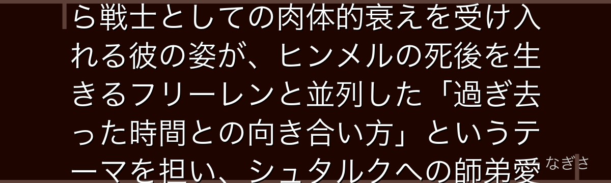 アイゼンを深掘りすると、葬送のフリーレンが「老いた戦士の引き際」というテーマをアイゼンに体現させ、ドワーフという長命種でありながら戦士としての肉体的衰えを受け入れる彼の姿が、ヒンメルの死後を生きるフリーレンと並列した「過ぎ去った時間との向き合い方」というテーマを担い、シュタルクへの師弟愛がいかに次世代への希望として作品を支えているかが伝わってくるんだよね