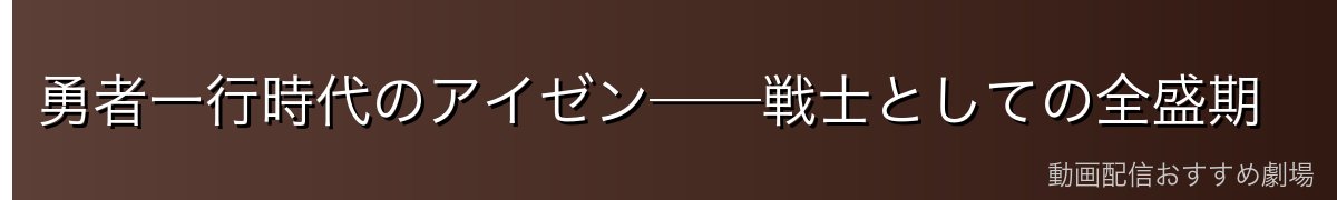 勇者一行時代のアイゼン──戦士としての全盛期