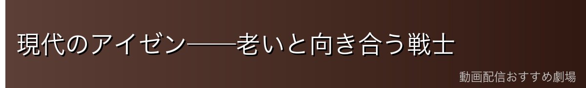 現代のアイゼン──老いと向き合う戦士