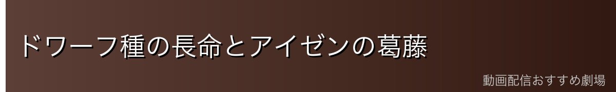 ドワーフ種の長命とアイゼンの葛藤
