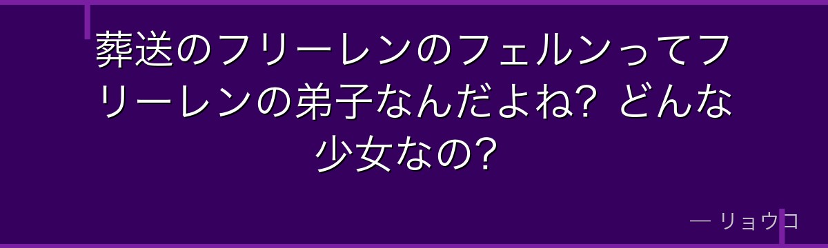 葬送のフリーレンのフェルンってフリーレンの弟子なんだよね？どんな少女なの？