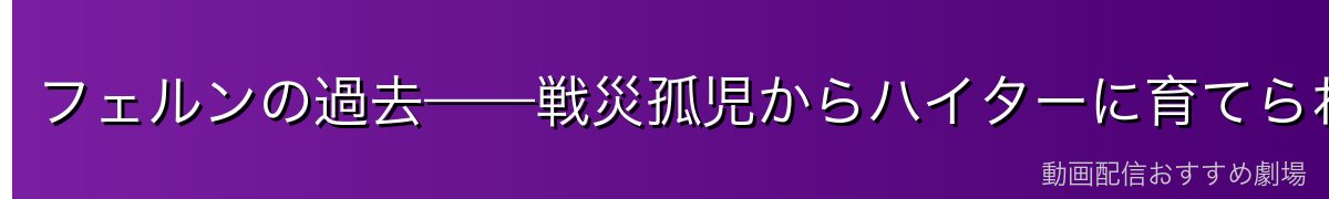 フェルンの過去——戦災孤児からハイターに育てられた少女