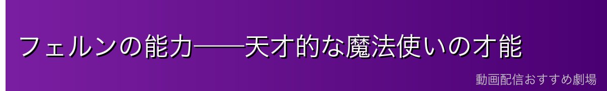 フェルンの能力——天才的な魔法使いの才能