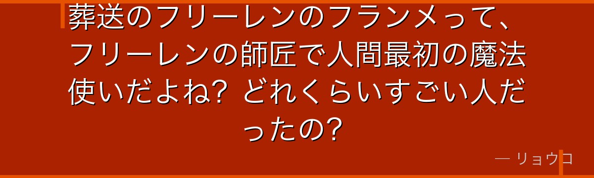 葬送のフリーレンのフランメって、フリーレンの師匠で人間最初の魔法使いだよね？どれくらいすごい人だったの？