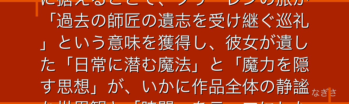 フランメを分析すると、葬送のフリーレンが「千年前にすでに勝利の道筋を描いていた天才」を物語の起点に据えることで、フリーレンの旅が「過去の師匠の遺志を受け継ぐ巡礼」という意味を獲得し、彼女が遺した「日常に潜む魔法」と「魔力を隠す思想」が、いかに作品全体の静謐な世界観と「時間」をテーマにした物語の骨格を成り立たせているかが伝わってくるんだよね
