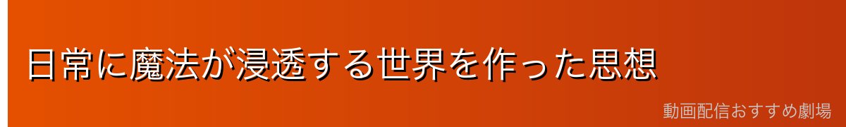 日常に魔法が浸透する世界を作った思想