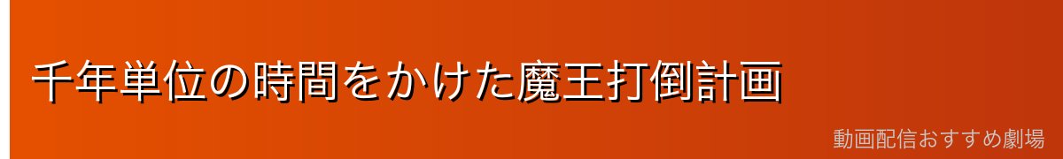 千年単位の時間をかけた魔王打倒計画