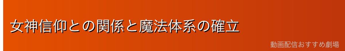 女神信仰との関係と魔法体系の確立
