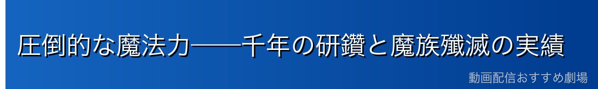 圧倒的な魔法力——千年の研鑽と魔族殲滅の実績