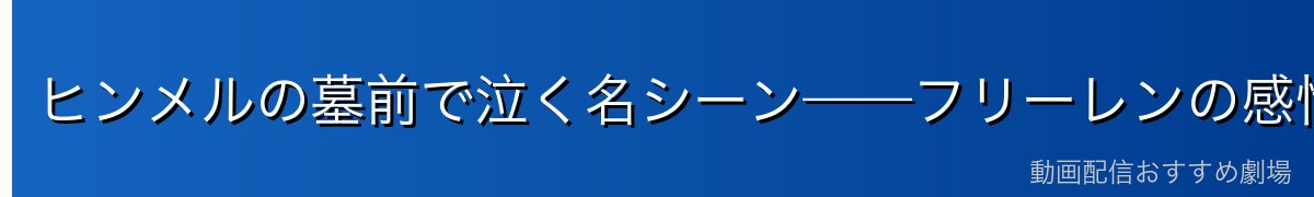 ヒンメルの墓前で泣く名シーン——フリーレンの感情の解放