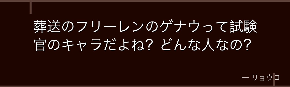 葬送のフリーレンのゲナウって試験官のキャラだよね？どんな人なの？