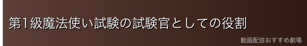 第1級魔法使い試験の試験官としての役割