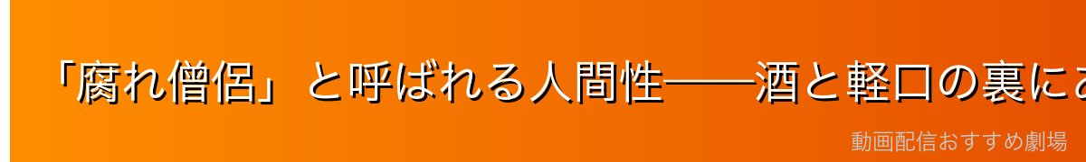 「腐れ僧侶」と呼ばれる人間性——酒と軽口の裏にあるもの