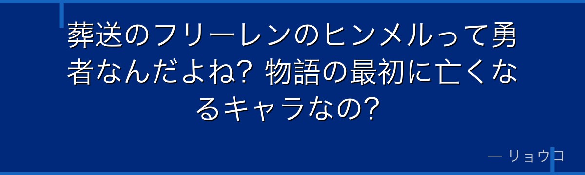 葬送のフリーレンのヒンメルって勇者なんだよね？物語の最初に亡くなるキャラなの？
