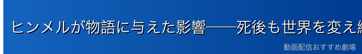 ヒンメルが物語に与えた影響——死後も世界を変え続ける英雄