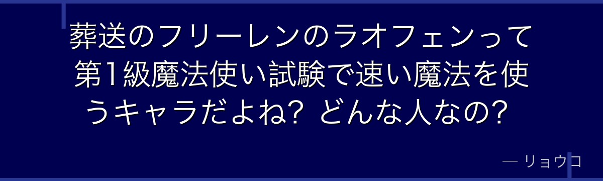 葬送のフリーレンのラオフェンって第1級魔法使い試験で速い魔法を使うキャラだよね？どんな人なの？