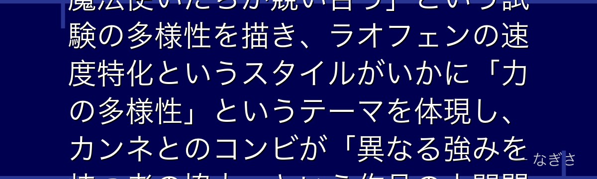 ラオフェンを分析すると、葬送のフリーレンが第1級試験参加者を通じて「それぞれ異なる魔法哲学を持つ魔法使いたちが競い合う」という試験の多様性を描き、ラオフェンの速度特化というスタイルがいかに「力の多様性」というテーマを体現し、カンネとのコンビが「異なる強みを持つ者の協力」という作品の人間関係テーマと呼応しているかが伝わってくるんだよね