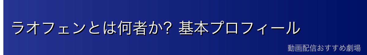 ラオフェンとは何者か？基本プロフィール