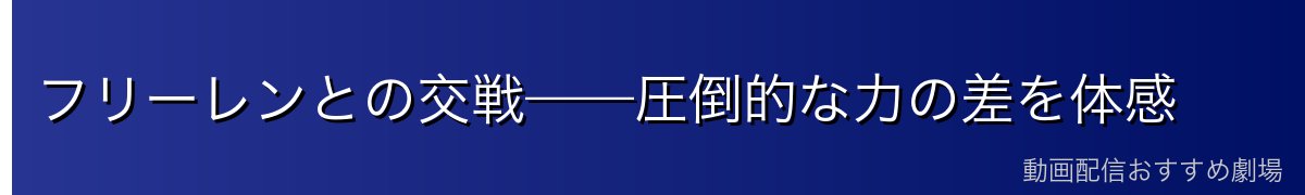 フリーレンとの交戦——圧倒的な力の差を体感