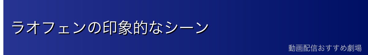 ラオフェンの印象的なシーン