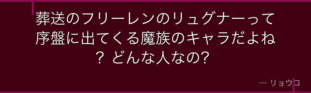 葬送のフリーレンのリュグナーって序盤に出てくる魔族のキャラだよね？どんな人なの？