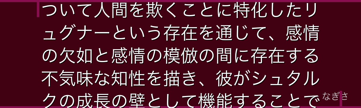 リュグナーを分析すると、葬送のフリーレンが「魔族は人間の感情を理解しない」という設定の中で、嘘をついて人間を欺くことに特化したリュグナーという存在を通じて、感情の欠如と感情の模倣の間に存在する不気味な知性を描き、彼がシュタルクの成長の壁として機能することでいかに若き戦士の物語を駆動しているかが伝わってくるんだよね