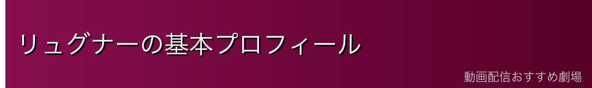 リュグナーの基本プロフィール