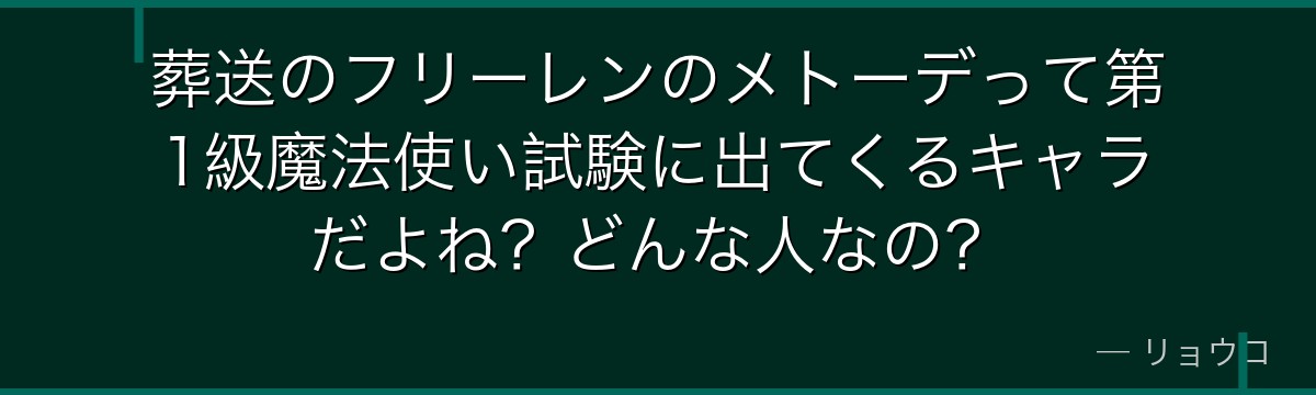 葬送のフリーレンのメトーデって第1級魔法使い試験に出てくるキャラだよね？どんな人なの？