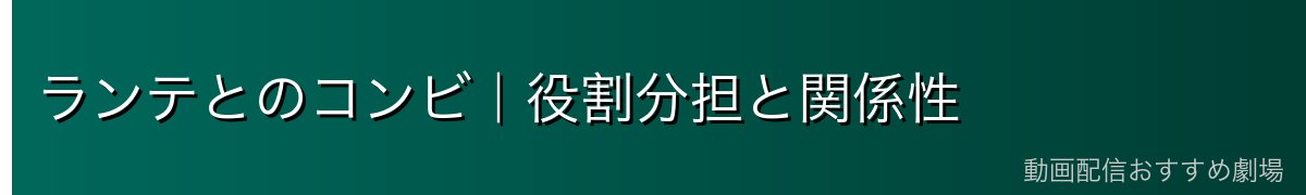 ランテとのコンビ｜役割分担と関係性