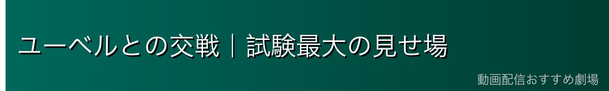 ユーベルとの交戦｜試験最大の見せ場