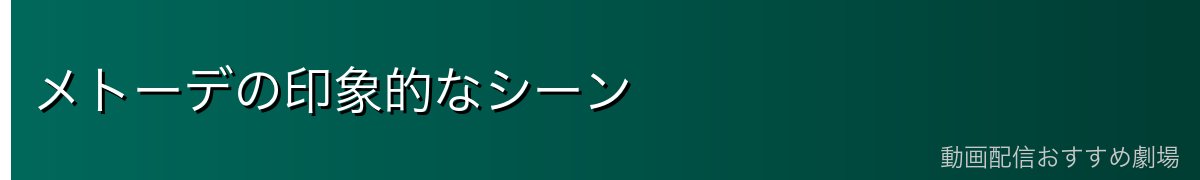 メトーデの印象的なシーン