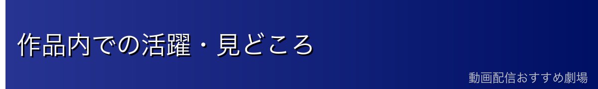 作品内での活躍・見どころ