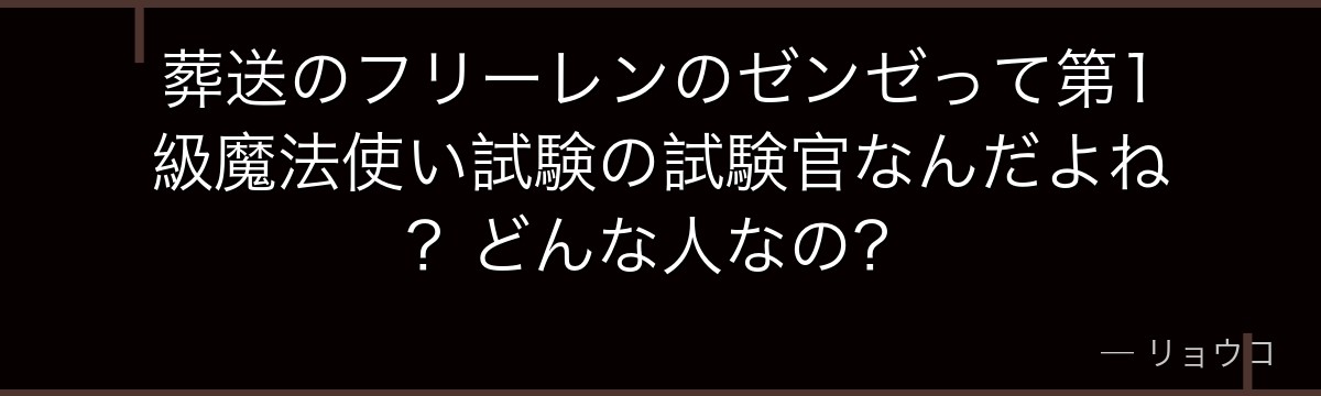 葬送のフリーレンのゼンゼって第1級魔法使い試験の試験官なんだよね？どんな人なの？