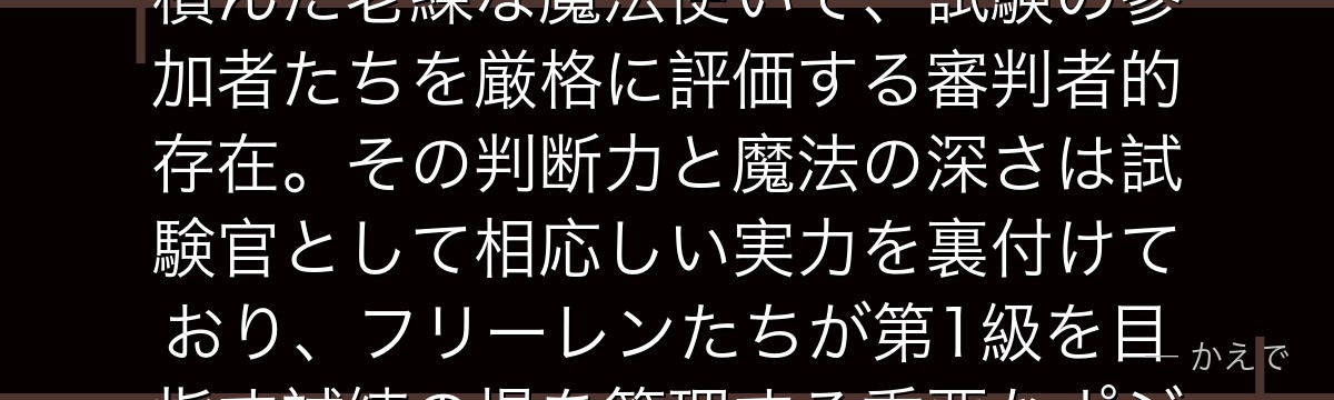 ゼンゼは第1級魔法使い試験を取り仕切る試験官の一人！長年の経験を積んだ老練な魔法使いで、試験の参加者たちを厳格に評価する審判者的存在。その判断力と魔法の深さは試験官として相応しい実力を裏付けており、フリーレンたちが第1級を目指す試練の場を管理する重要なポジションを担うんだよ！