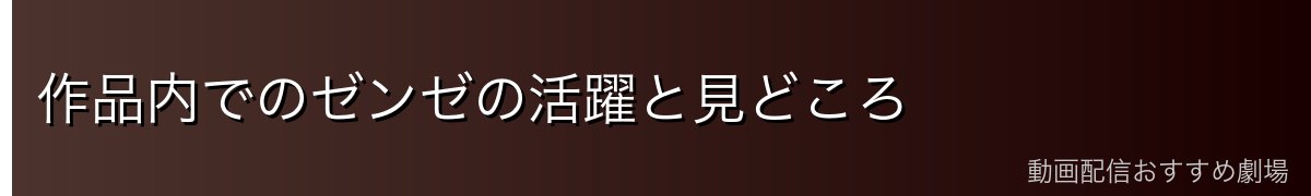 作品内でのゼンゼの活躍と見どころ