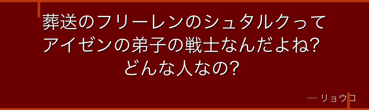 葬送のフリーレンのシュタルクってアイゼンの弟子の戦士なんだよね？どんな人なの？