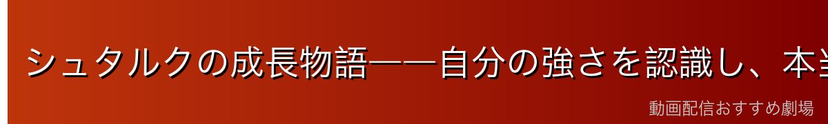 シュタルクの成長物語――自分の強さを認識し、本当の勇気を身につける旅