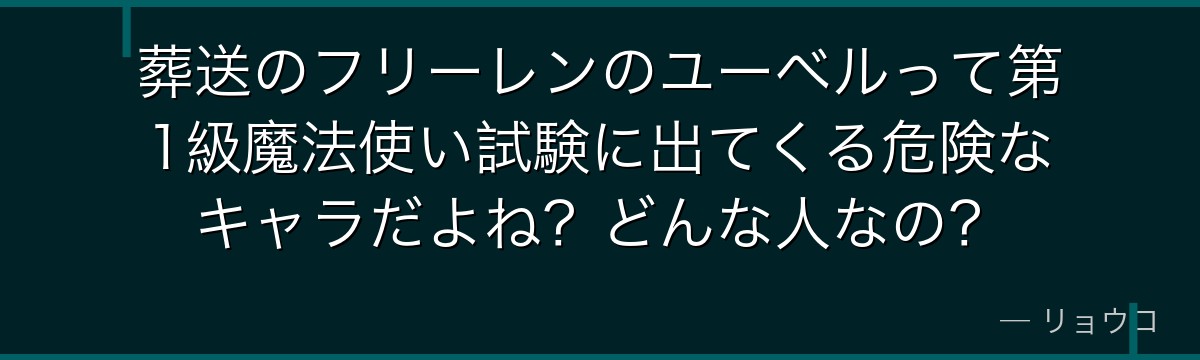 葬送のフリーレンのユーベルって第1級魔法使い試験に出てくる危険なキャラだよね？どんな人なの？