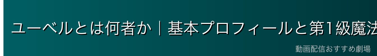 ユーベルとは何者か｜基本プロフィールと第1級魔法使い試験参加の背景