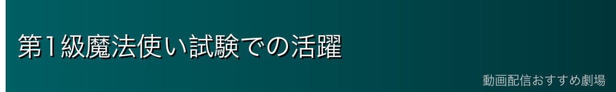 第1級魔法使い試験での活躍