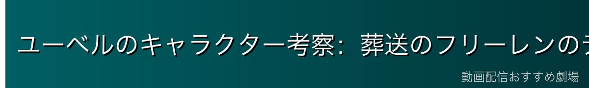 ユーベルのキャラクター考察：葬送のフリーレンのテーマとの接続