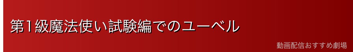 第1級魔法使い試験編でのユーベル