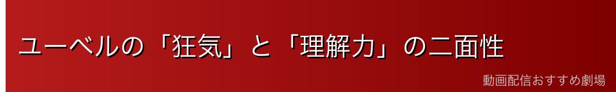 ユーベルの「狂気」と「理解力」の二面性