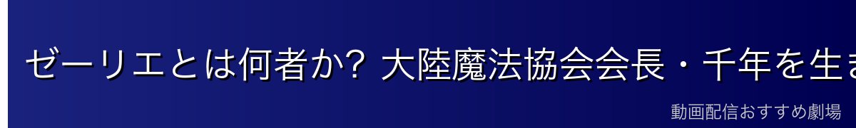 ゼーリエとは何者か？大陸魔法協会会長・千年を生きるエルフのプロフィール